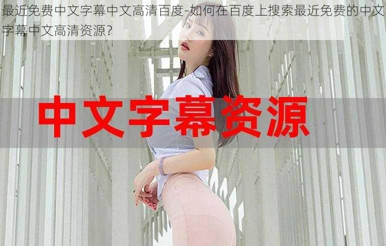 最近免费中文字幕中文高清百度-如何在百度上搜索最近免费的中文字幕中文高清资源?