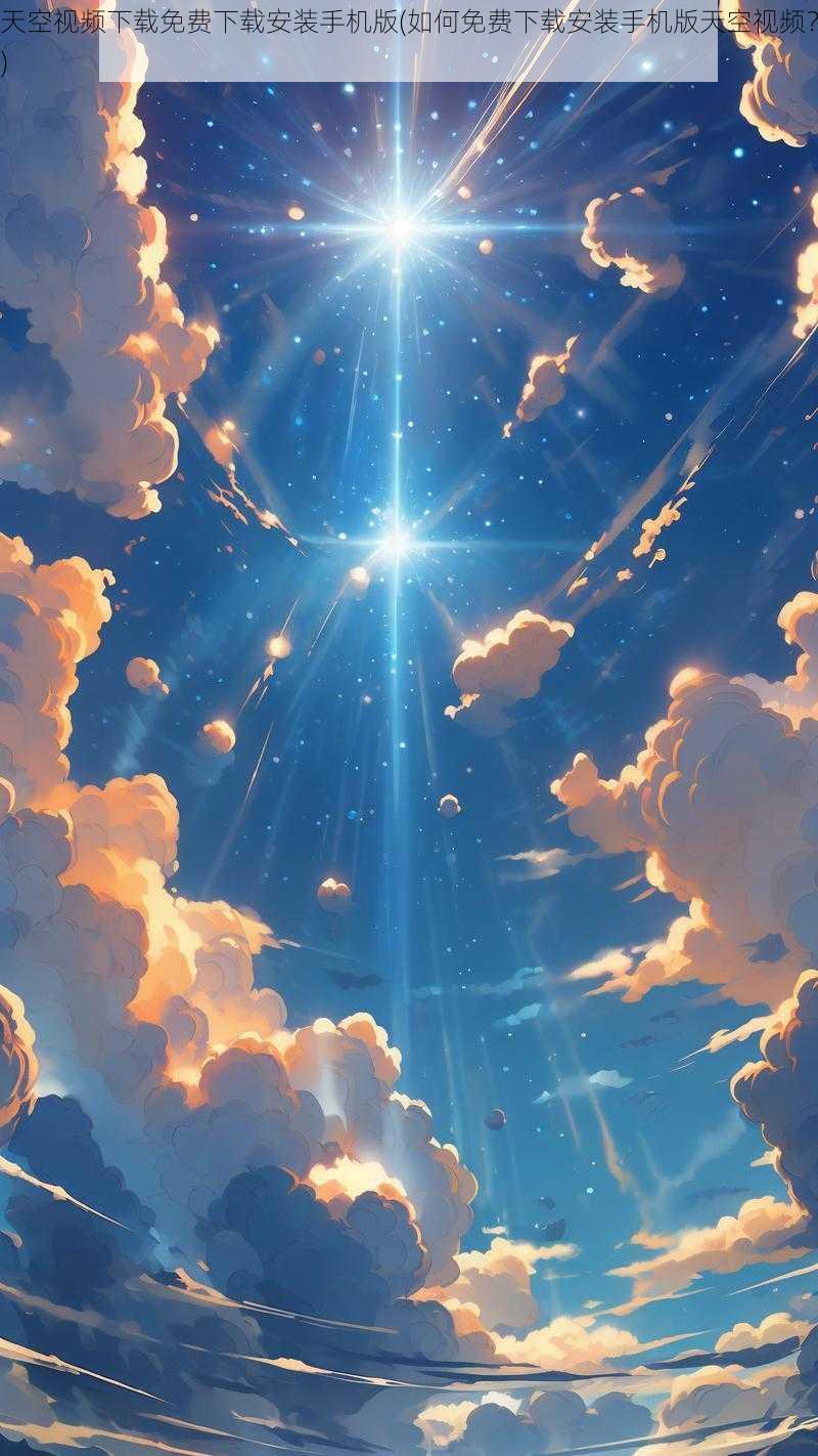天空视频下载免费下载安装手机版(如何免费下载安装手机版天空视频?)