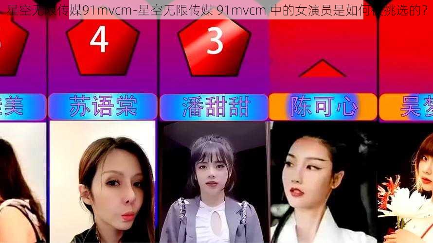 星空无限传媒91mvcm-星空无限传媒 91mvcm 中的女演员是如何被挑选的?