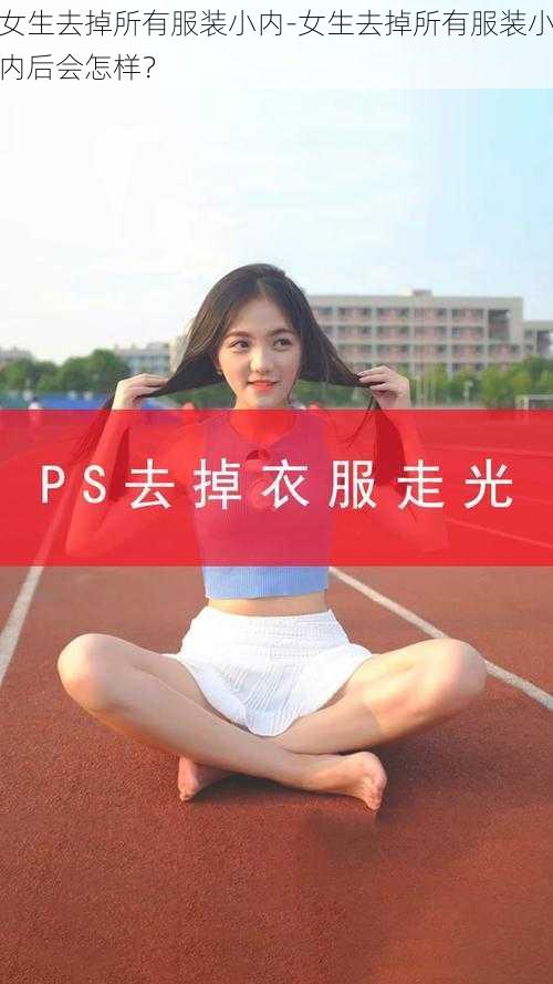 女生去掉所有服装小内-女生去掉所有服装小内后会怎样?