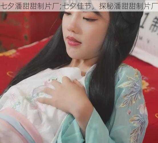 七夕潘甜甜制片厂;七夕佳节,探秘潘甜甜制片厂