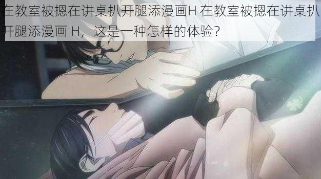在教室被摁在讲桌扒开腿添漫画H 在教室被摁在讲桌扒开腿添漫画 H,这是一种怎样的体验?