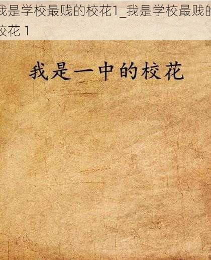 我是学校最贱的校花1_我是学校最贱的校花 1
