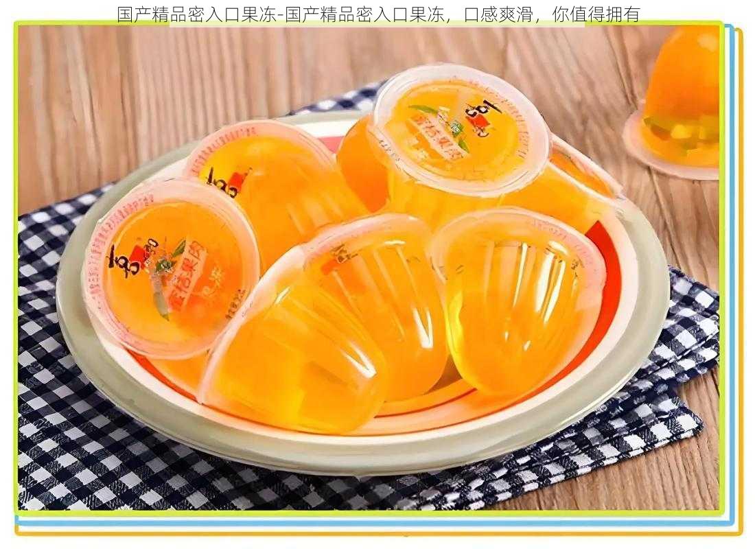 国产精品密入口果冻-国产精品密入口果冻,口感爽滑,你值得拥有