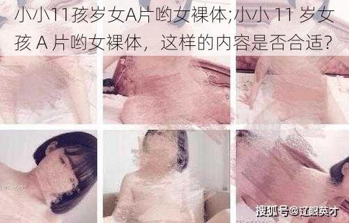 小小11孩岁女A片哟女裸体;小小 11 岁女孩 A 片哟女裸体,这样的内容是否合适?