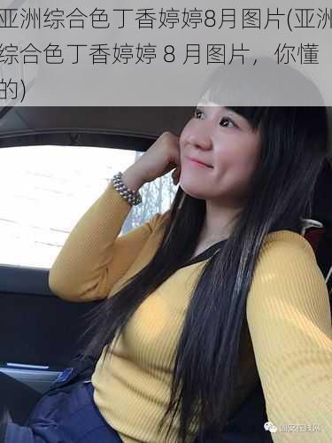 亚洲综合色丁香婷婷8月图片(亚洲综合色丁香婷婷 8 月图片,你懂的)