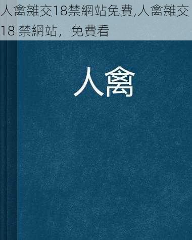 人禽雜交18禁網站免費,人禽雜交 18 禁網站,免費看