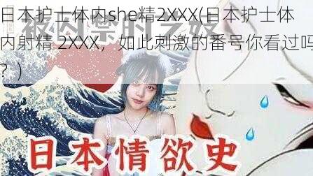 日本护士体内she精2XXX(日本护士体内射精 2XXX，如此刺激的番号你看过吗？)