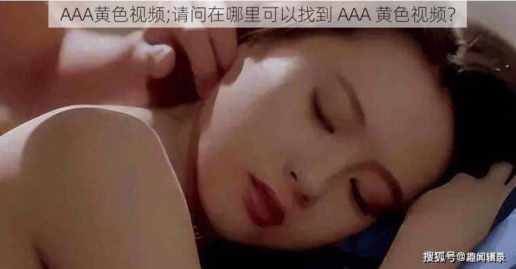 AAA黄色视频;请问在哪里可以找到 AAA 黄色视频？