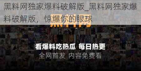 黑料网独家爆料破解版_黑料网独家爆料破解版，惊爆你的眼球