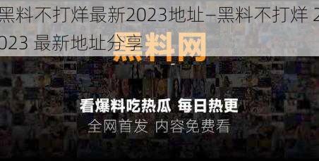 黑料不打烊最新2023地址—黑料不打烊 2023 最新地址分享