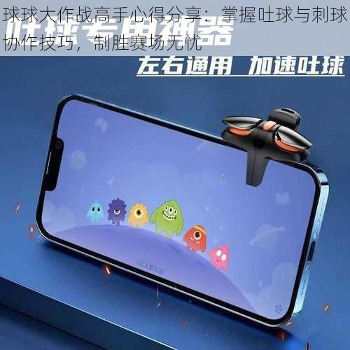 球球大作战高手心得分享:掌握吐球与刺球协作技巧,制胜赛场无忧