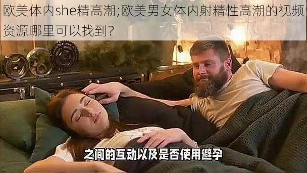 欧美体内she精高潮;欧美男女体内射精性高潮的视频资源哪里可以找到？