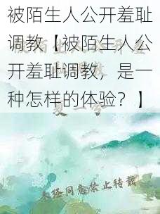 被陌生人公开羞耻调教【被陌生人公开羞耻调教，是一种怎样的体验？】