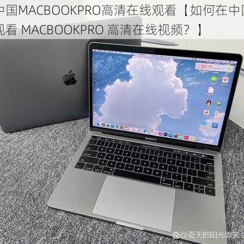 中国MACBOOKPRO高清在线观看【如何在中国观看 MACBOOKPRO 高清在线视频？】