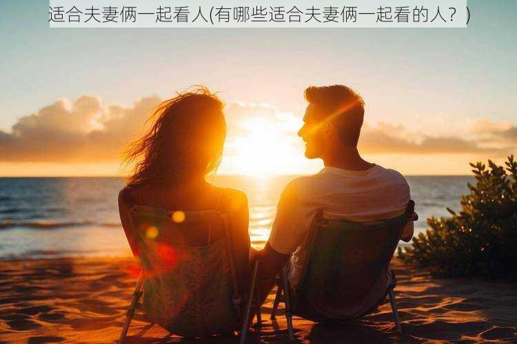 适合夫妻俩一起看人(有哪些适合夫妻俩一起看的人？)