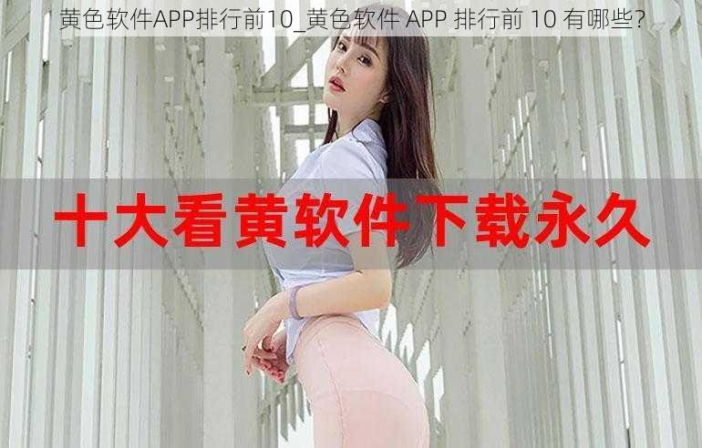 黄色软件APP排行前10_黄色软件 APP 排行前 10 有哪些？