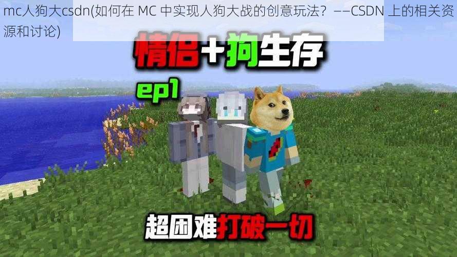 mc人狗大csdn(如何在 MC 中实现人狗大战的创意玩法？——CSDN 上的相关资源和讨论)