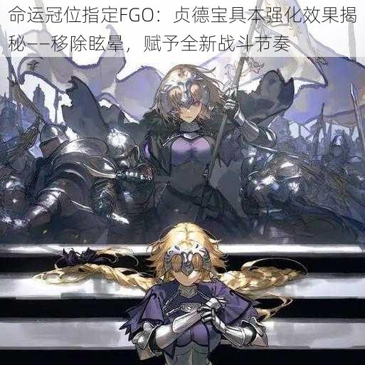 命运冠位指定FGO：贞德宝具本强化效果揭秘——移除眩晕，赋予全新战斗节奏