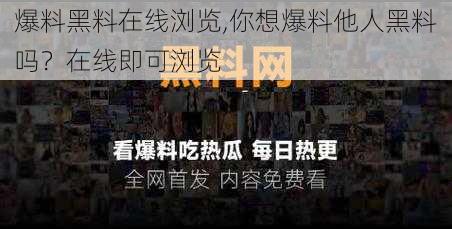 爆料黑料在线浏览,你想爆料他人黑料吗？在线即可浏览