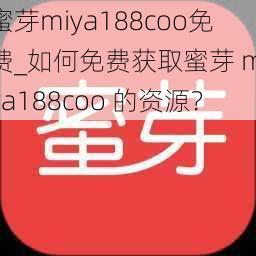 蜜芽miya188coo免费_如何免费获取蜜芽 miya188coo 的资源?