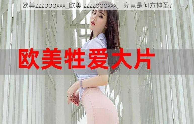 欧美zzzoooxxx_欧美 zzzzoooxxx，究竟是何方神圣？