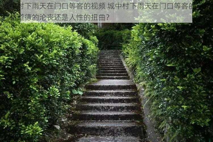 城中村下雨天在门口等客的视频 城中村下雨天在门口等客的视频，是道德的沦丧还是人性的扭曲？