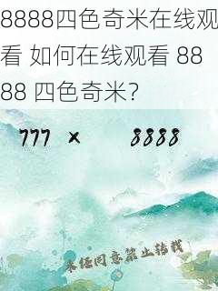 8888四色奇米在线观看 如何在线观看 8888 四色奇米？