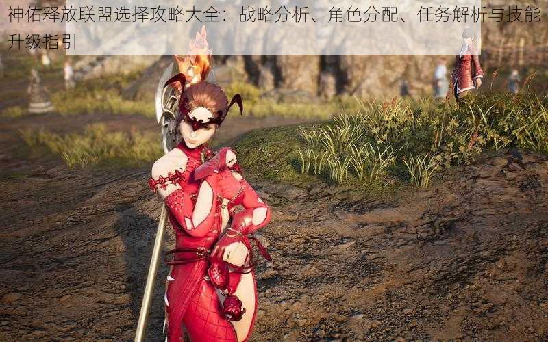 神佑释放联盟选择攻略大全:战略分析、角色分配、任务解析与技能升级指引