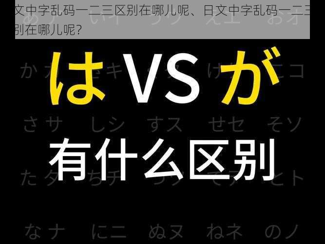 日文中字乱码一二三区别在哪儿呢、日文中字乱码一二三的区别在哪儿呢？