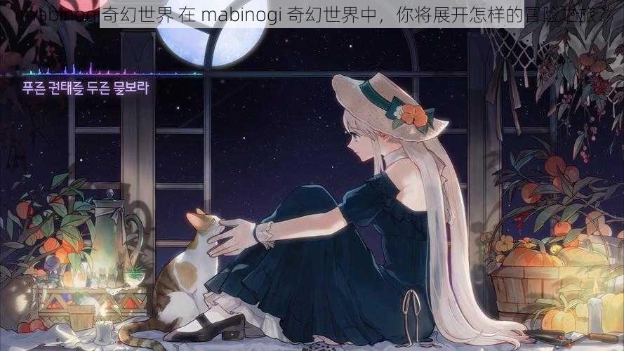 mabinogi奇幻世界 在 mabinogi 奇幻世界中，你将展开怎样的冒险之旅？