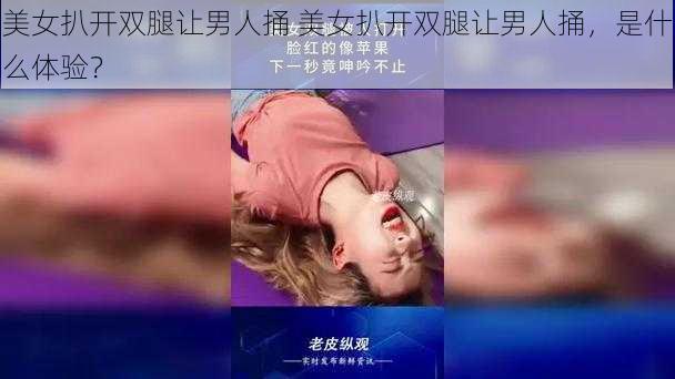 美女扒开双腿让男人捅 美女扒开双腿让男人捅，是什么体验？