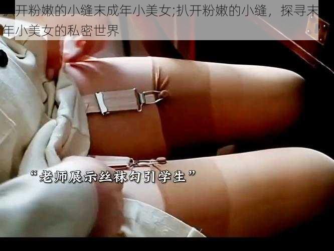 扒开粉嫩的小缝末成年小美女;扒开粉嫩的小缝，探寻末成年小美女的私密世界