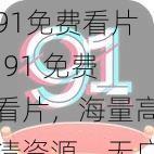 91免费看片;91 免费看片，海量高清资源，无广告无弹窗