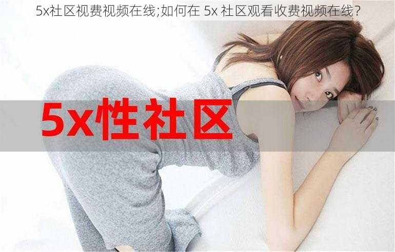 5x社区视费视频在线;如何在 5x 社区观看收费视频在线？