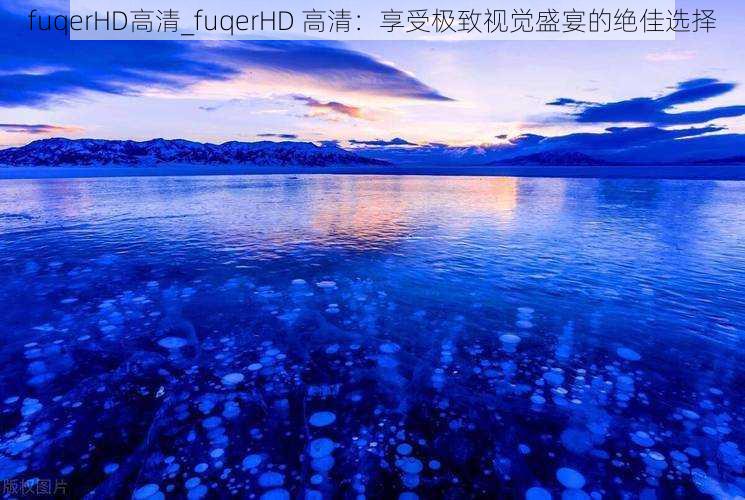 fuqerHD高清_fuqerHD 高清：享受极致视觉盛宴的绝佳选择