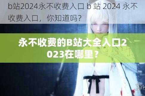 b站2024永不收费入口 b 站 2024 永不收费入口，你知道吗？