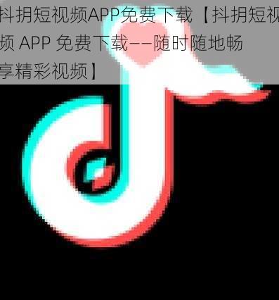 抖抈短视频APP免费下载【抖抈短视频 APP 免费下载——随时随地畅享精彩视频】