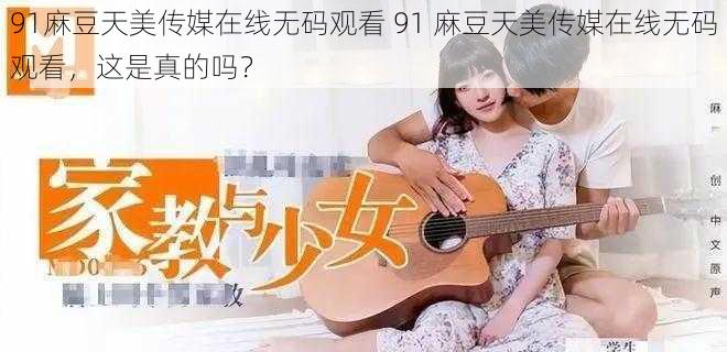 91麻豆天美传媒在线无码观看 91 麻豆天美传媒在线无码观看，这是真的吗？