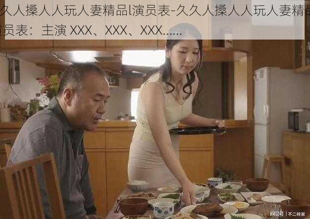 久久人搡人人玩人妻精品l演员表-久久人搡人人玩人妻精品 l 演员表：主演 XXX、XXX、XXX……