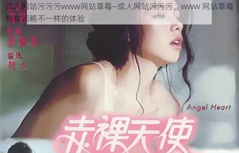 成人网站污污污www网站草莓—成人网站污污污，www 网站草莓带你领略不一样的体验