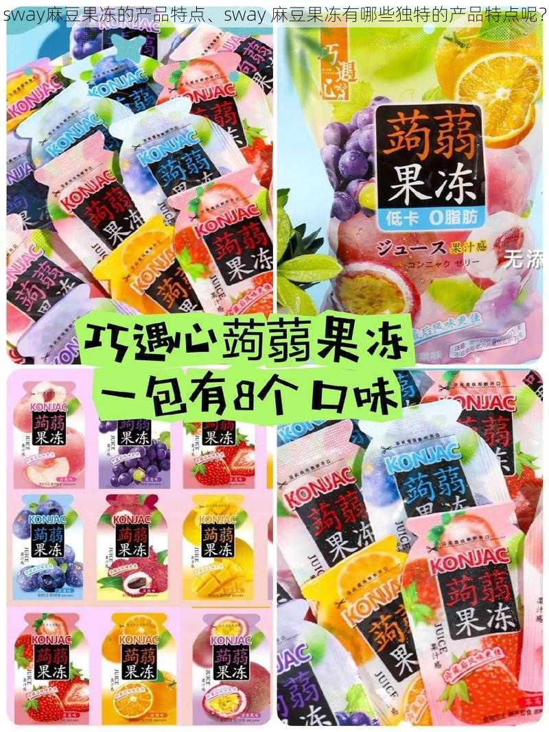 sway麻豆果冻的产品特点、sway 麻豆果冻有哪些独特的产品特点呢？