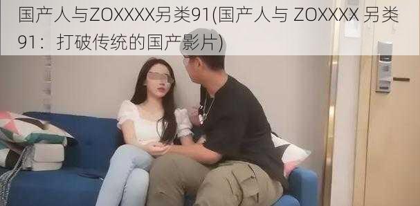 国产人与ZOXXXX另类91(国产人与 ZOXXXX 另类 91：打破传统的国产影片)