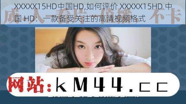 XXXXX15HD中国HD,如何评价 XXXXX15HD 中国 HD：一款备受关注的高清视频格式