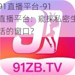 91直播平台-91 直播平台:窥探私密生活的窗口?