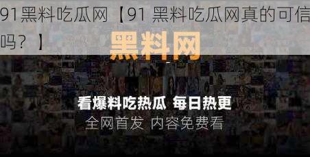 91黑料吃瓜网【91 黑料吃瓜网真的可信吗？】