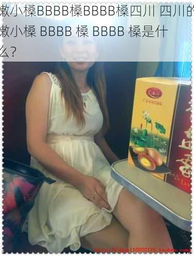 嫩小槡BBBB槡BBBB槡四川 四川的嫩小槡 BBBB 槡 BBBB 槡是什么?