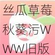 丝瓜草莓秋葵污WWW旧版安卓;丝瓜草莓秋葵污 WWW 旧版安卓：是一款什么样的应用？