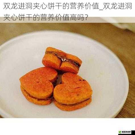 双龙进洞夹心饼干的营养价值_双龙进洞夹心饼干的营养价值高吗？