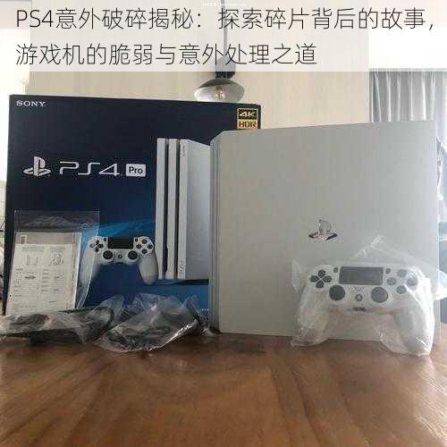 PS4意外破碎揭秘：探索碎片背后的故事，游戏机的脆弱与意外处理之道